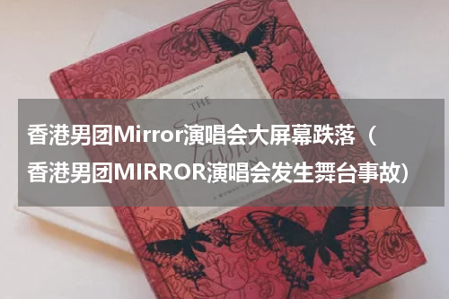 香港男团Mirror演唱会大屏幕跌落（香港男团MIRROR演唱会发生舞台事故）
