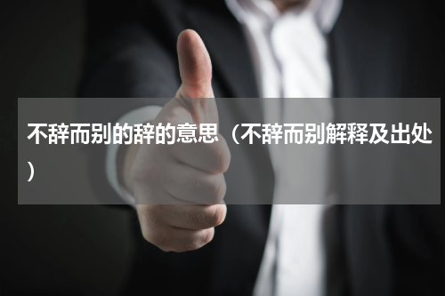 不辞而别的辞的意思（不辞而别解释及出处）