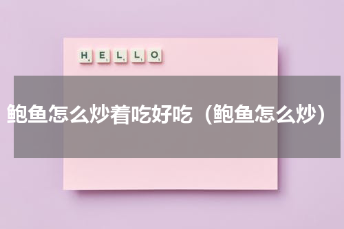 鲍鱼怎么炒着吃好吃（鲍鱼怎么炒）