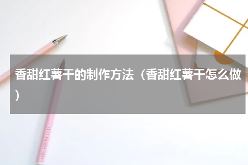 香甜红薯干的制作方法（香甜红薯干怎么做）