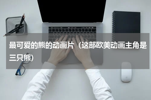 最可爱的熊的动画片（这部欧美动画主角是三只熊）