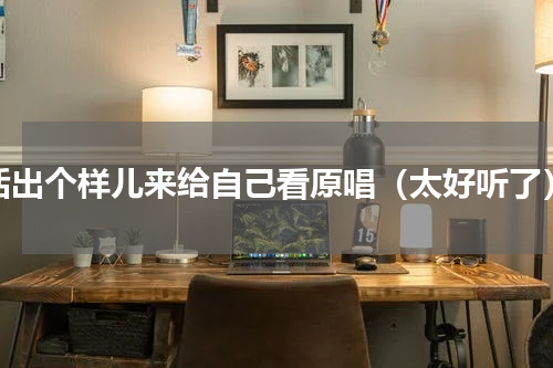 活出个样儿来给自己看原唱（太好听了）