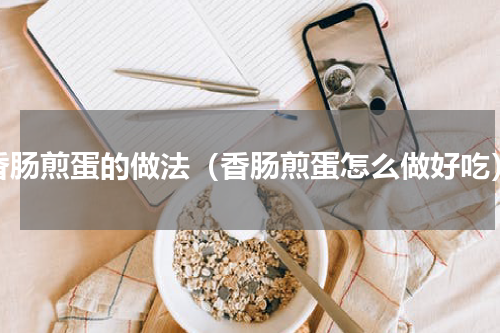 香肠煎蛋的做法（香肠煎蛋怎么做好吃）