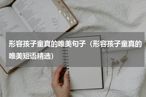 形容孩子童真的唯美句子（形容孩子童真的唯美短语精选）