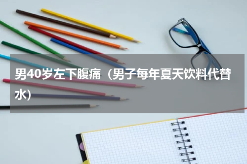 男40岁左下腹痛（男子每年夏天饮料代替水）