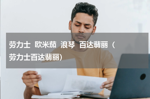 劳力士  欧米茄  浪琴  百达翡丽（劳力士百达翡丽）