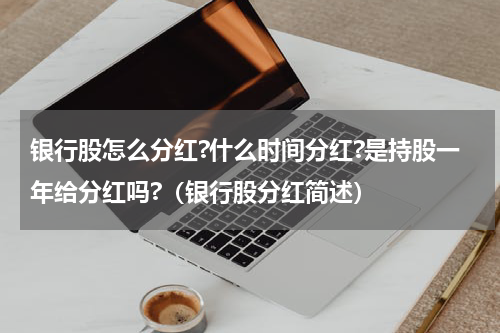 银行股怎么分红?什么时间分红?是持股一年给分红吗?（银行股分红简述）