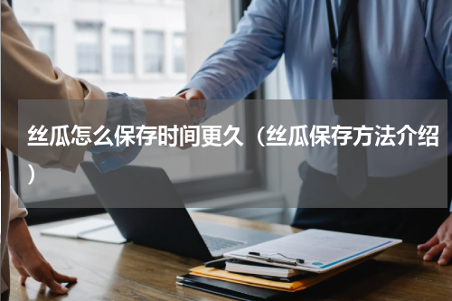 丝瓜怎么保存时间更久（丝瓜保存方法介绍）