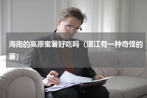 海南的高原蜜薯好吃吗（湛江有一种奇怪的薯）