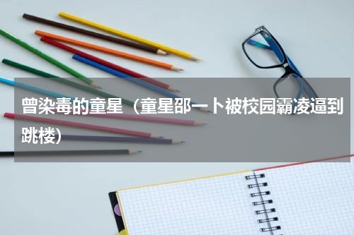 曾染毒的童星（童星邵一卜被校园霸凌逼到跳楼）