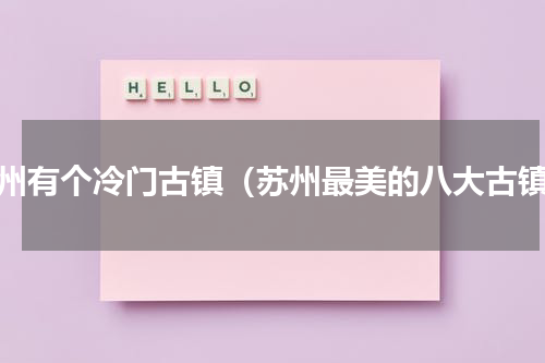 苏州有个冷门古镇（苏州最美的八大古镇）