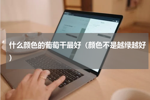 什么颜色的葡萄干最好（颜色不是越绿越好）