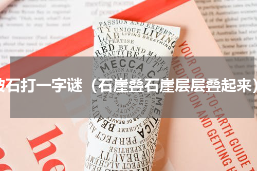 破石打一字谜（石崖叠石崖层层叠起来）