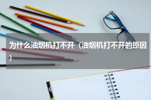 为什么油烟机打不开（油烟机打不开的原因）