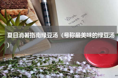 夏日消暑指南绿豆汤（号称最美味的绿豆汤）
