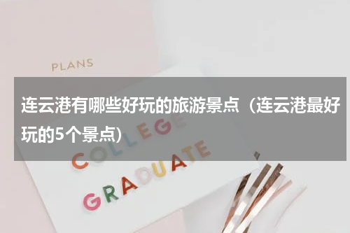 连云港有哪些好玩的旅游景点（连云港最好玩的5个景点）