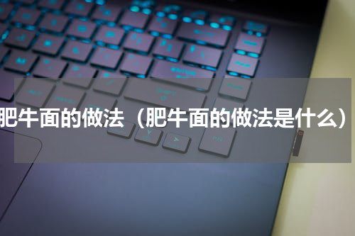 肥牛面的做法（肥牛面的做法是什么）