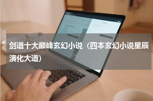 剑道十大巅峰玄幻小说（四本玄幻小说星辰演化大道）