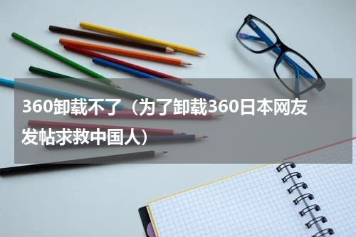 360卸载不了（为了卸载360日本网友发帖求救中国人）