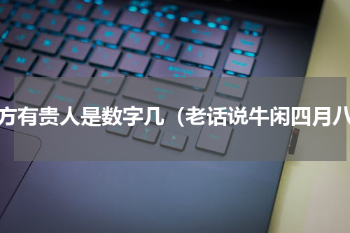 八方有贵人是数字几（老话说牛闲四月八）
