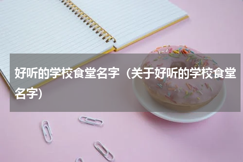 好听的学校食堂名字（关于好听的学校食堂名字）