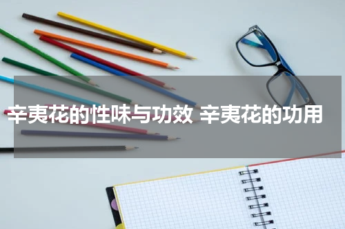 辛夷花的性味与功效 辛夷花的功用
