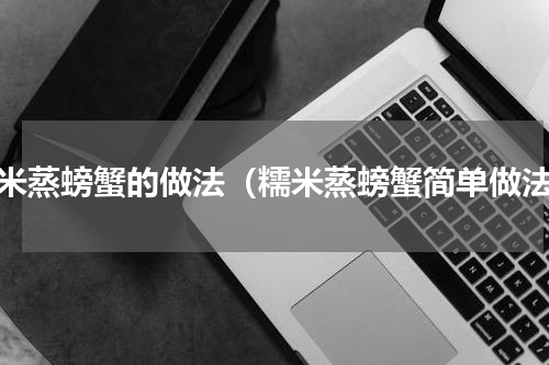 糯米蒸螃蟹的做法（糯米蒸螃蟹简单做法）
