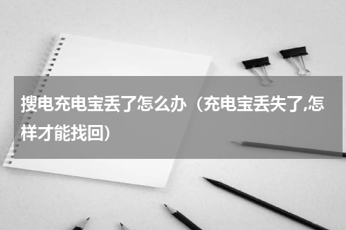 搜电充电宝丢了怎么办（充电宝丢失了,怎样才能找回）