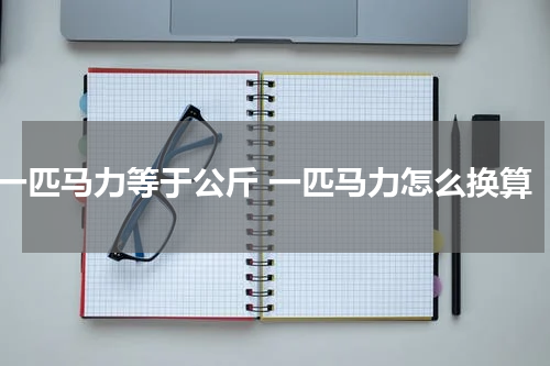 一匹马力等于公斤 一匹马力怎么换算