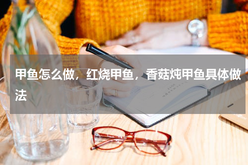 甲鱼怎么做，红烧甲鱼，香菇炖甲鱼具体做法